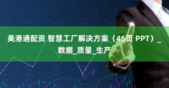 美港通配资 智慧工厂解决方案（46页 PPT）_数据_质量_生产
