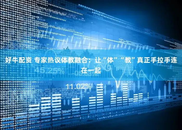好牛配资 专家热议体教融合：让“体”“教”真正手拉手连在一起