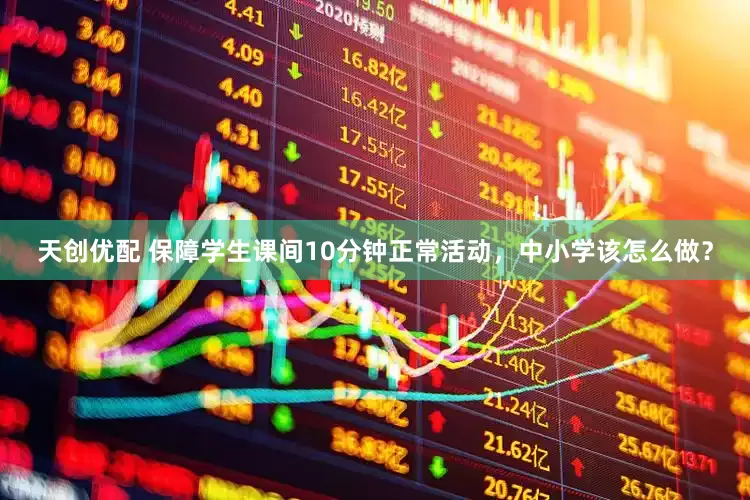 天创优配 保障学生课间10分钟正常活动，中小学该怎么做？