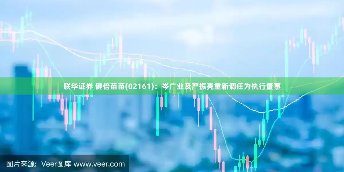 联华证券 健倍苗苗(02161)：岑广业及严振亮重新调任为执行董事