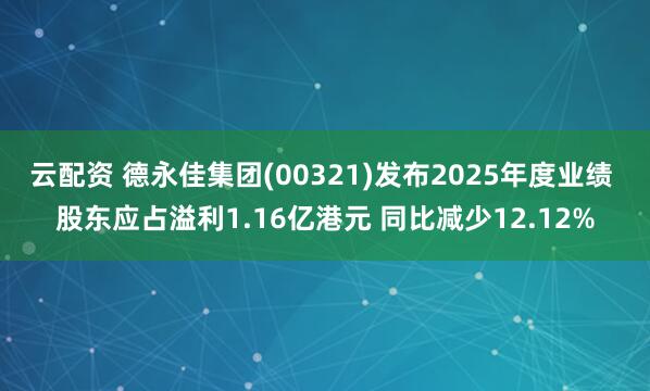 云配资 德永佳集团(00321)发布2025年度业绩 股东应占溢利1.16亿港元 同比减少12.12%