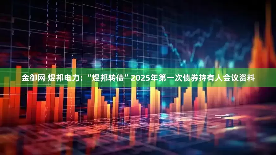 金御网 煜邦电力: “煜邦转债”2025年第一次债券持有人会议资料