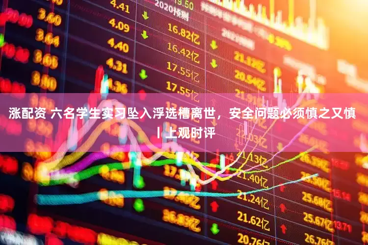 涨配资 六名学生实习坠入浮选槽离世，安全问题必须慎之又慎 丨上观时评