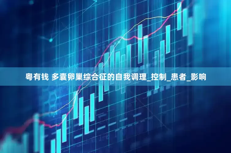 粤有钱 多囊卵巢综合征的自我调理_控制_患者_影响