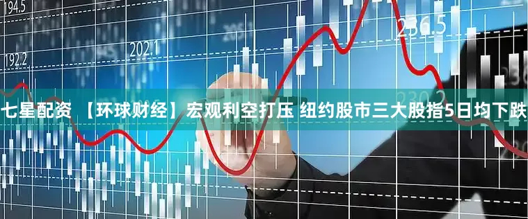 七星配资 【环球财经】宏观利空打压 纽约股市三大股指5日均下跌