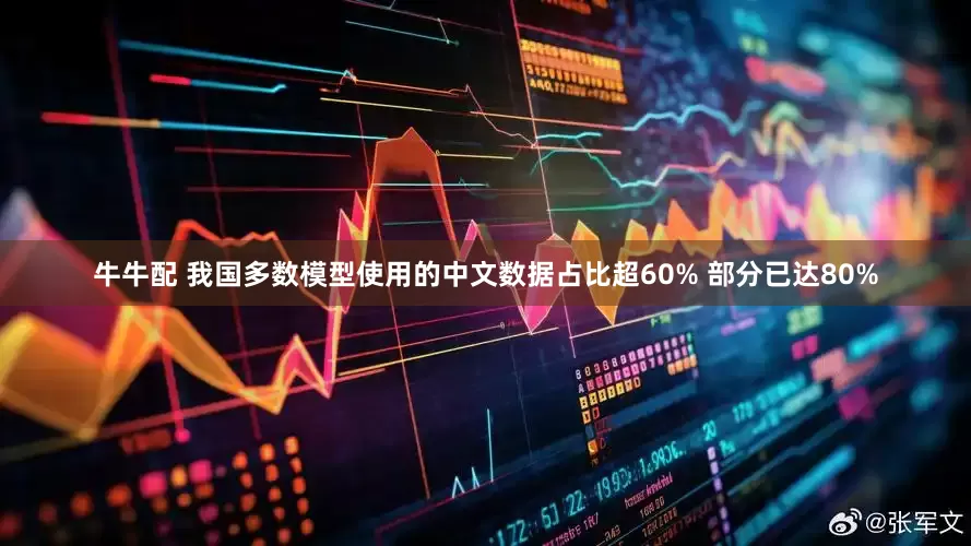 牛牛配 我国多数模型使用的中文数据占比超60% 部分已达80%