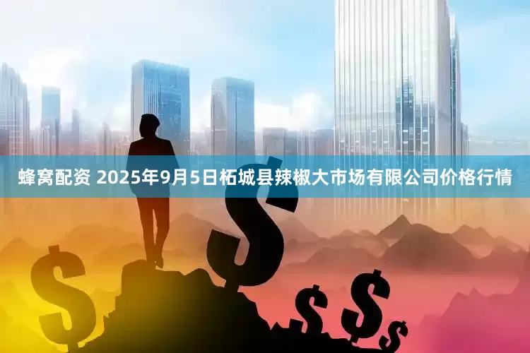 蜂窝配资 2025年9月5日柘城县辣椒大市场有限公司价格行情