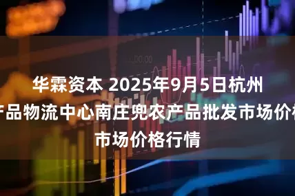华霖资本 2025年9月5日杭州农副产品物流中心南庄兜农产品批发市场价格行情
